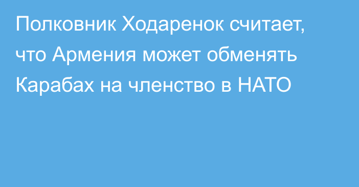 Полковник Ходаренок считает, что Армения может обменять Карабах на членство в НАТО