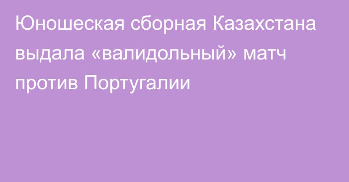 Юношеская сборная Казахстана выдала «валидольный» матч против Португалии