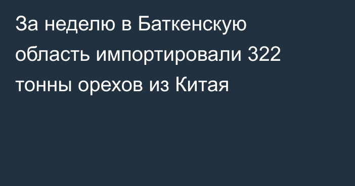 За неделю в Баткенскую область импортировали 322 тонны орехов из Китая