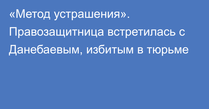 «Метод устрашения». Правозащитница встретилась с Данебаевым, избитым в тюрьме