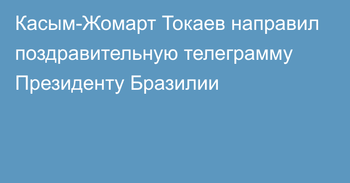 Касым-Жомарт Токаев направил поздравительную телеграмму Президенту Бразилии