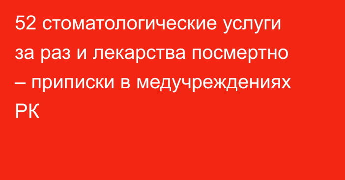 52 стоматологические услуги за раз и лекарства посмертно – приписки в медучреждениях РК