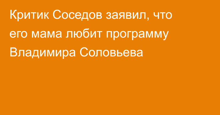 Критик Соседов заявил, что его мама любит программу Владимира Соловьева