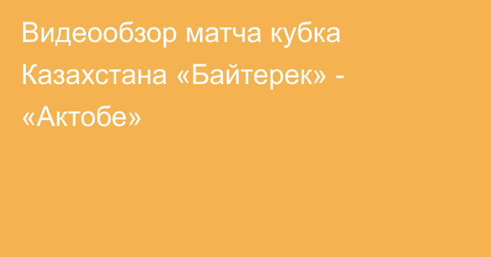 Видеообзор матча кубка Казахстана «Байтерек» - «Актобе»