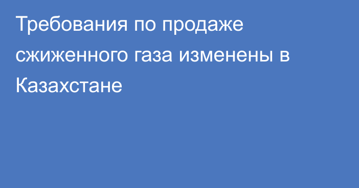 Требования по продаже сжиженного газа изменены в Казахстане