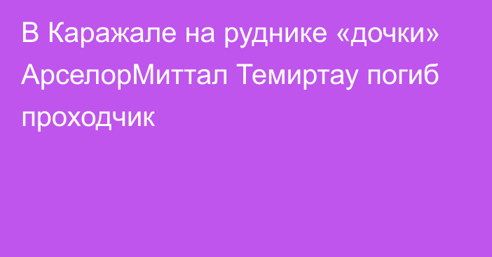 В Каражале на руднике «дочки» АрселорМиттал Темиртау погиб проходчик