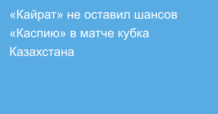 «Кайрат» не оставил шансов «Каспию» в матче кубка Казахстана