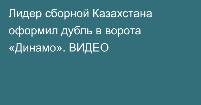 Лидер сборной Казахстана оформил дубль в ворота «Динамо». ВИДЕО