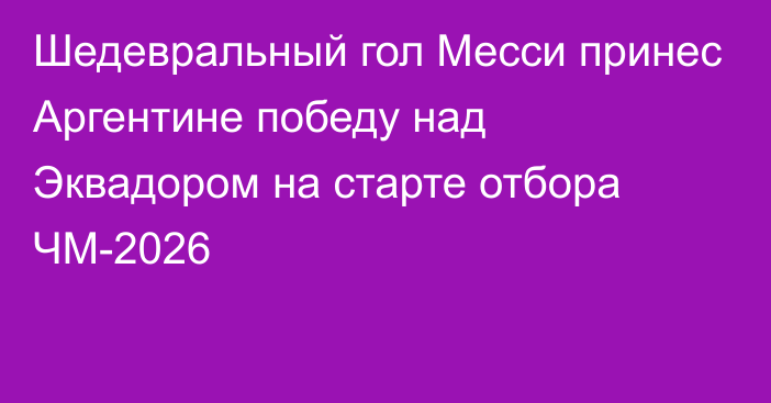 Шедевральный гол Месси принес Аргентине победу над Эквадором на старте отбора ЧМ-2026