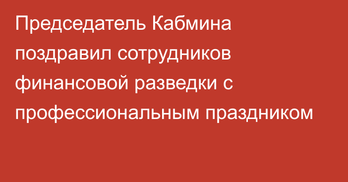 Председатель Кабмина поздравил сотрудников финансовой разведки с профессиональным праздником