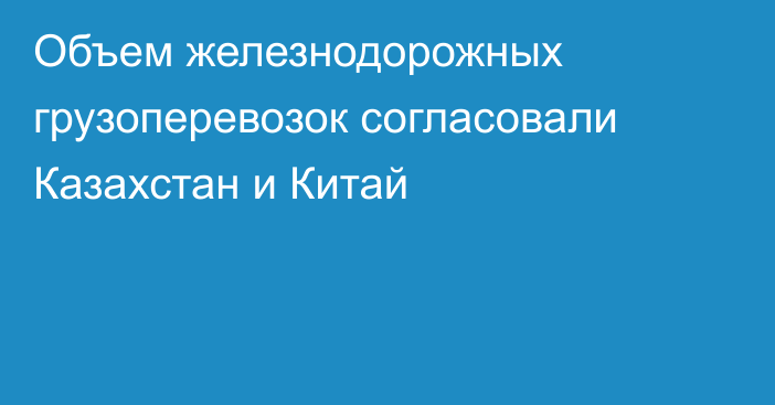 Объем железнодорожных грузоперевозок согласовали Казахстан и Китай