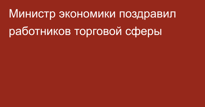 Министр экономики поздравил работников торговой сферы