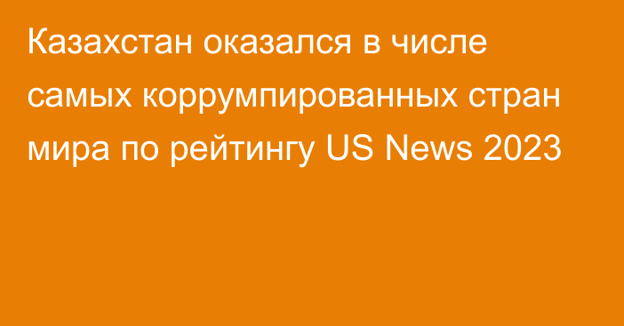 Казахстан оказался в числе самых коррумпированных стран мира по рейтингу US News 2023