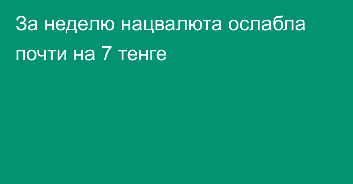 За неделю нацвалюта ослабла почти на 7 тенге