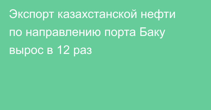 Экспорт казахстанской нефти по направлению порта Баку вырос в 12 раз