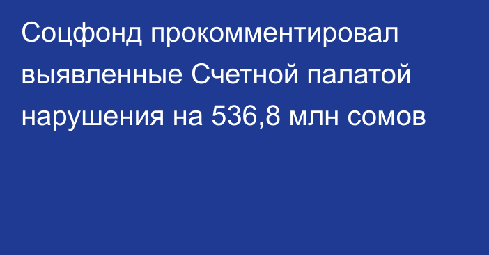 Соцфонд прокомментировал выявленные Счетной палатой нарушения на 536,8 млн сомов