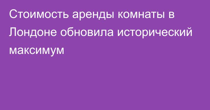 Стоимость аренды комнаты в Лондоне обновила исторический максимум