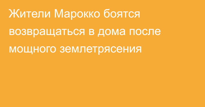 Жители Марокко боятся возвращаться в дома после мощного землетрясения