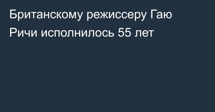 Британскому режиссеру Гаю Ричи исполнилось 55 лет