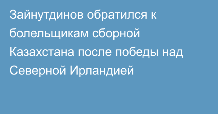 Зайнутдинов обратился к болельщикам сборной Казахстана после победы над Северной Ирландией