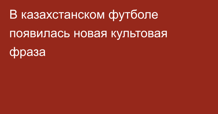 В казахстанском футболе появилась новая культовая фраза