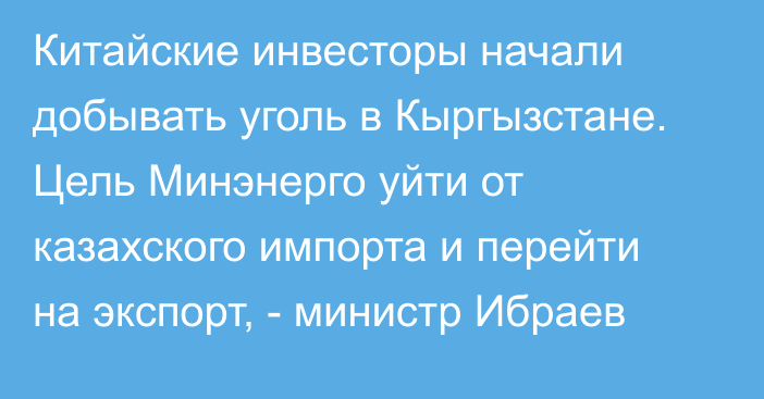 Китайские инвесторы начали добывать уголь в Кыргызстане. Цель Минэнерго уйти от казахского импорта и перейти на экспорт, -  министр Ибраев