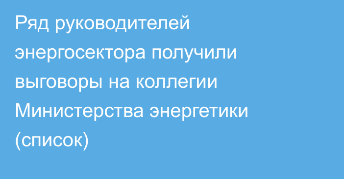 Ряд руководителей энергосектора получили выговоры на коллегии Министерства энергетики (список)