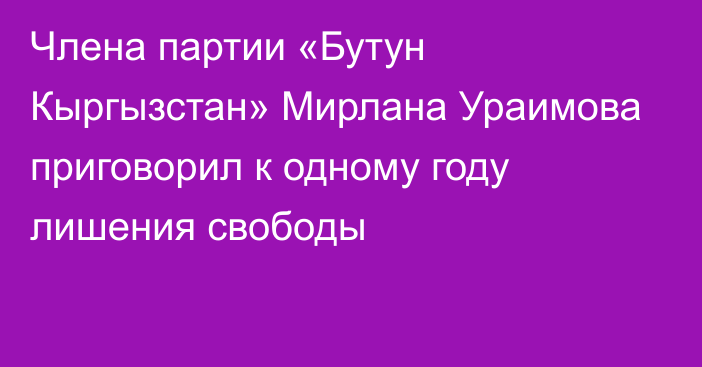 Члена партии «Бутун Кыргызстан» Мирлана Ураимова приговорил к одному году лишения свободы