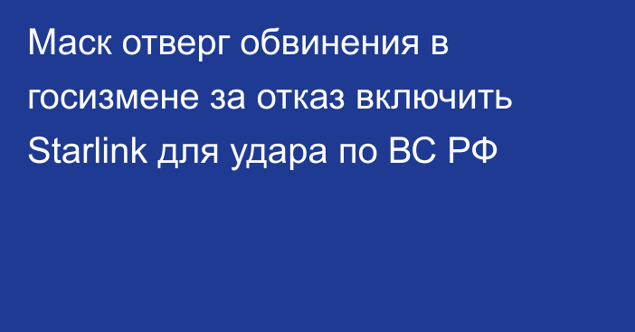 Маск отверг обвинения в госизмене за отказ включить Starlink для удара по ВС РФ