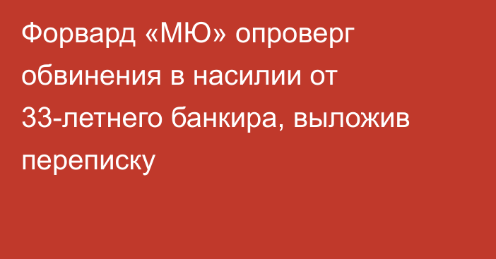 Форвард «МЮ» опроверг обвинения в насилии от 33-летнего банкира, выложив переписку