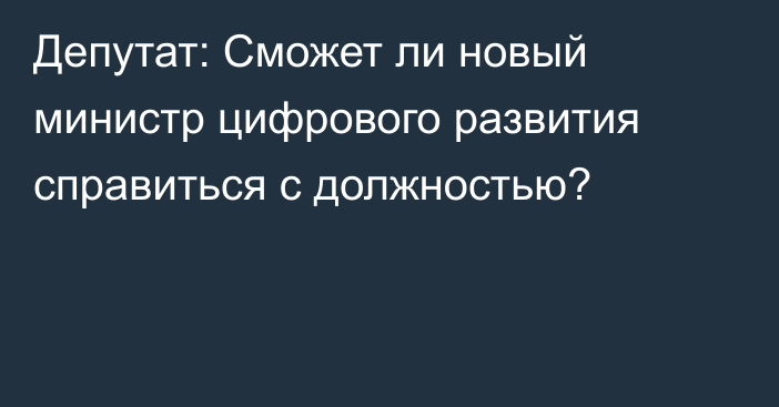 Депутат: Сможет ли новый министр цифрового развития справиться с должностью?