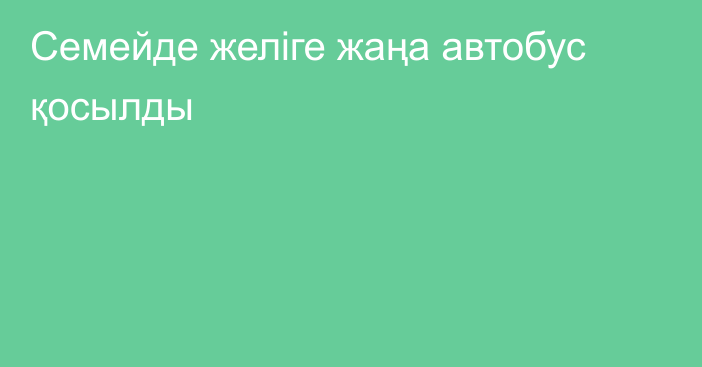 Семейде желіге жаңа автобус қосылды