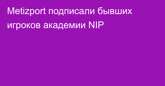 Metizport подписали бывших игроков академии NIP