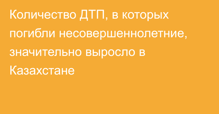 Количество ДТП, в которых погибли несовершеннолетние, значительно выросло в Казахстане