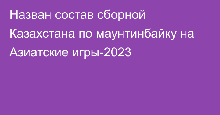 Назван состав сборной Казахстана по маунтинбайку на Азиатские игры-2023