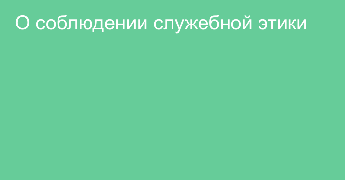 О соблюдении служебной этики