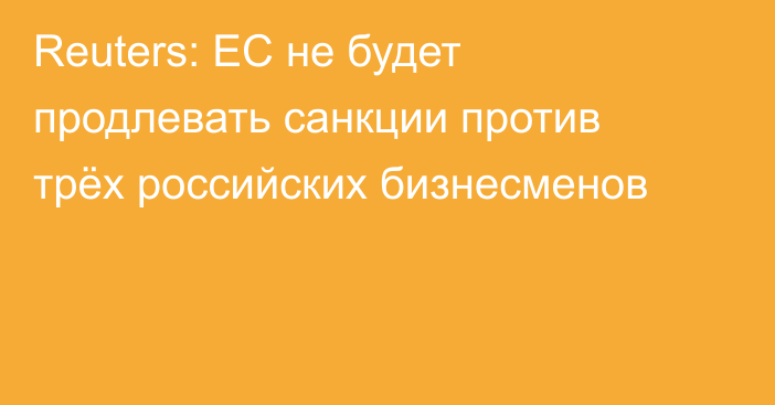 Reuters: ЕС не будет продлевать санкции против трёх российских бизнесменов