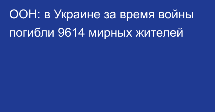 ООН: в Украине за время войны погибли 9614 мирных жителей