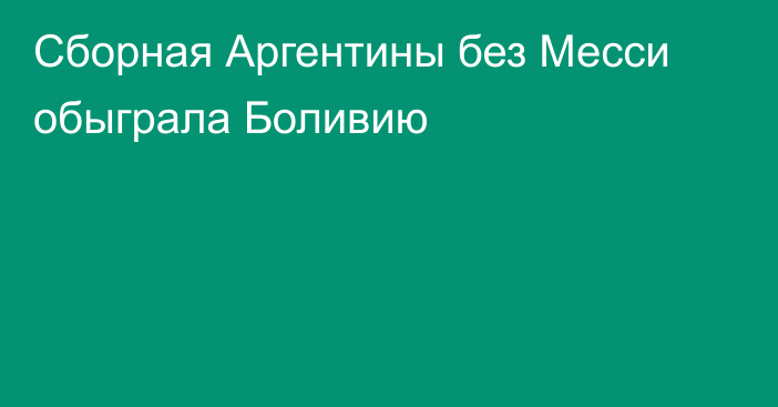 Сборная Аргентины без Месси обыграла Боливию