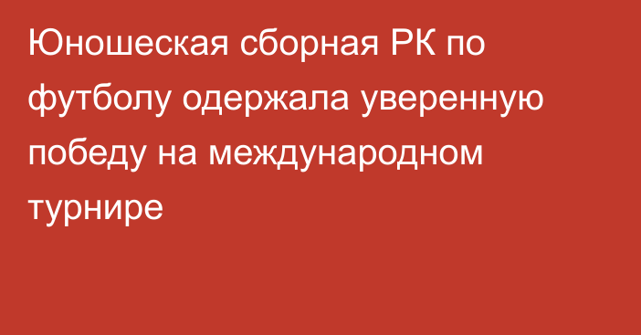 Юношеская сборная РК по футболу одержала уверенную победу на международном турнире