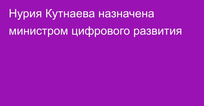 Нурия Кутнаева назначена министром цифрового развития