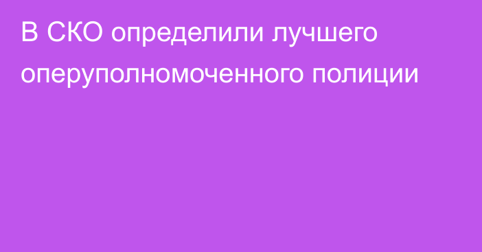 В СКО определили лучшего оперуполномоченного полиции