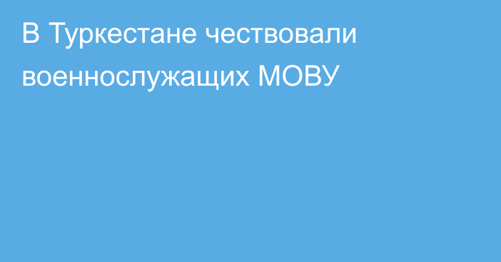 В Туркестане чествовали военнослужащих МОВУ