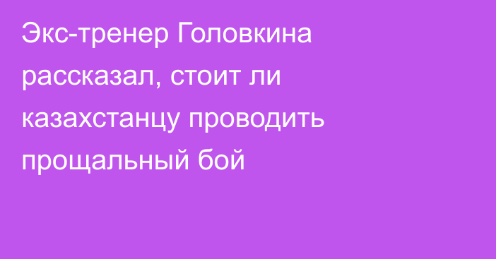 Экс-тренер Головкина рассказал, стоит ли казахстанцу проводить прощальный бой