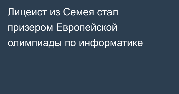 Лицеист из Семея стал призером Европейской олимпиады по информатике