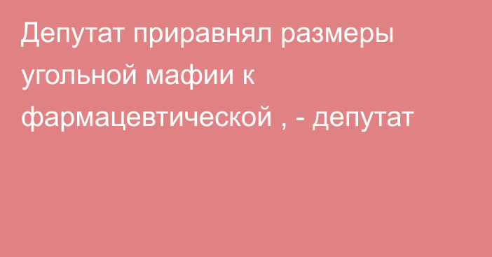 Депутат приравнял  размеры угольной мафии к фармацевтической , - депутат