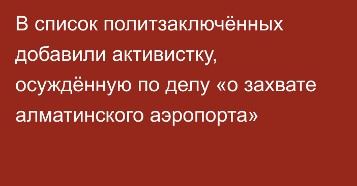 В список политзаключённых добавили активистку, осуждённую по делу «о захвате алматинского аэропорта»