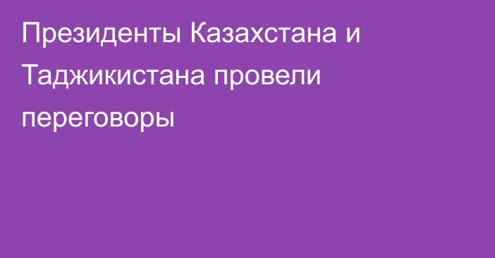 Президенты Казахстана и Таджикистана провели переговоры