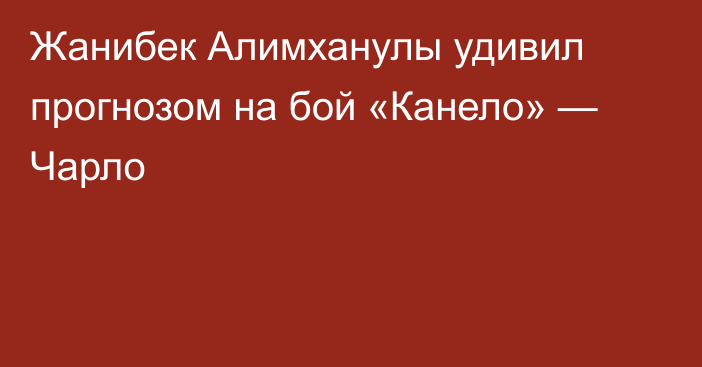 Жанибек Алимханулы удивил прогнозом на бой «Канело» — Чарло