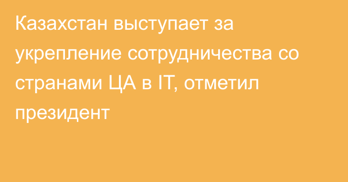 Казахстан выступает за укрепление сотрудничества со странами ЦА в IT, отметил президент